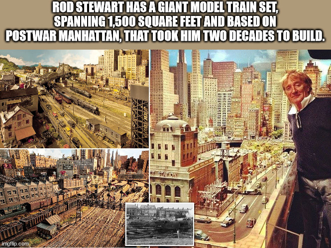 building - Rod Stewart Has A Giant Model Train Set, Spanning 1,500 Square Feet And Based On Postwar Manhattan, That Took Him Two Decades To Build. Th Mi 11 il so Nie Dxdxdxt Wytware Station Ve 1 imgflip.com