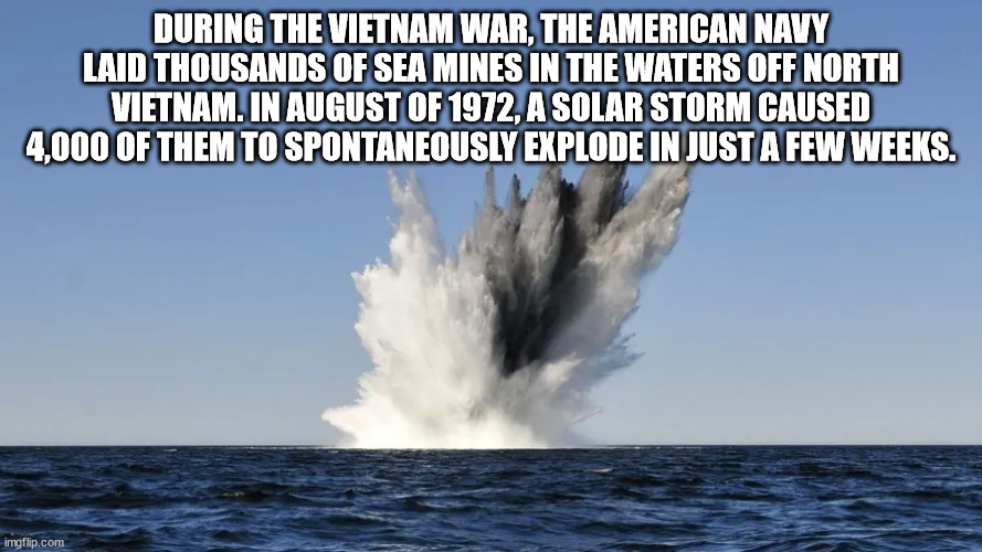 water resources - During The Vietnam War, The American Navy Laid Thousands Of Sea Mines In The Waters Off North Vietnam. In August Of 1972, A Solar Storm Caused 4,000 Of Them To Spontaneously Explode In Just A Few Weeks. imgflip.com