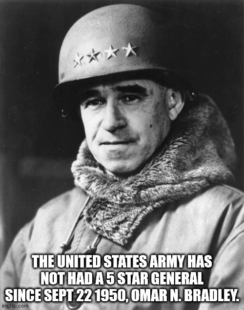 omar bradley - The United States Army Has Not Had A 5 Star General Since Sept 22 1950, Omar N. Bradley. imgflip.com