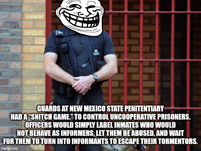 prison guard - Guards At New Mexico State Penitentiary Had A "Snitch Game." To Control Uncooperative Prisoners. Officers Would Simply Label Inmates Who Would Not Behave As Informers, Let Them Be Abused, And Wait For Them To Turn Into Informants To Escape 