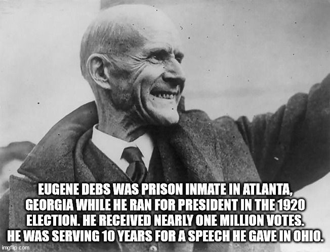 eugene debs old - Eugene Debs Was Prison Inmate In Atlanta, Georgia While He Ran For President In The 1920 Election. He Received Nearly One Million Votes. He Was Serving 10 Years For A Speech He Gave In Ohio. imgflip.com