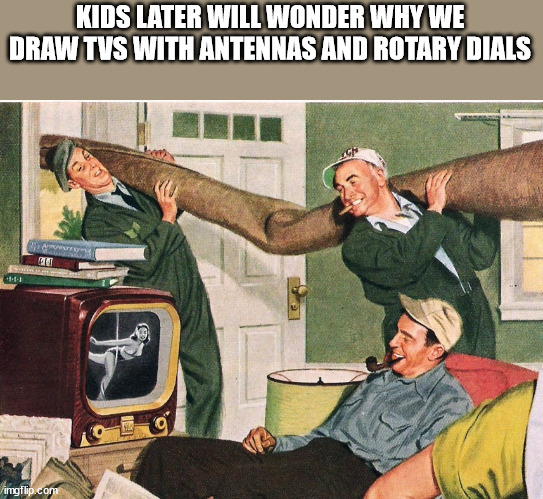 human behavior - Kids Later Will Wonder Why We Draw Tvs With Antennas And Rotary Dials 12 9 imgflip.com