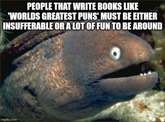 moray meme - People That Write Books "Worlds Greatest Puns' Must Be Either Insufferable Or A Lot Of Fun To Be Around imgflip.com