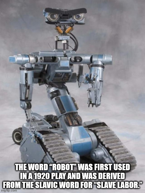 johnny 5 - The Word Robot" Was First Used In A 1920 Play And Was Derived From The Slavic Word For "Slave Labor." imgflip.com