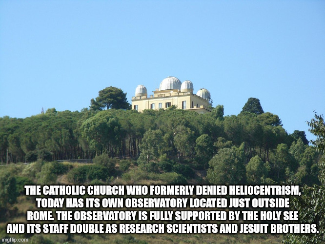 landmark - The Catholic Church Who Formerly Denied Heliocentrism, Today Has Its Own Observatory Located Just Outside Rome. The Observatory Is Fully Supported By The Holy See And Its Staff Double As Research Scientists And Jesuit Brothers. imgflip.com