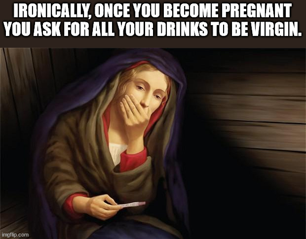 happy birthday jesus memes - Ironically, Once You Become Pregnant You Ask For All Your Drinks To Be Virgin. imgflip.com