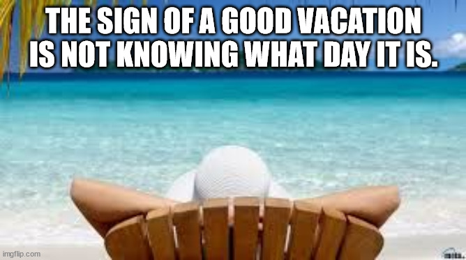 beach monday meme - The Sign Of A Good Vacation Is Not Knowing What Day It Is. imgflip.com