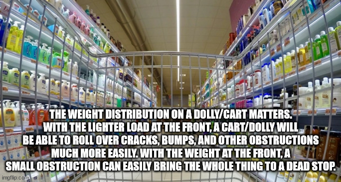 The Weight Distribution On A DollyCart Matters. With The Lighter Load At The Front, A CartDolly Will Be Able To Roll Over Cracks, Bumps, And Other Obstructions Much More Easily. With The Weight At The Front, A Small Obstruction Can Easily Bring The Whole…