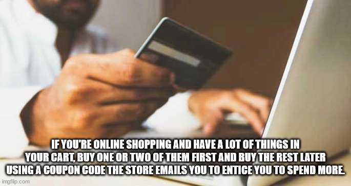 communication - If You'Re Online Shopping And Have A Lot Of Things In Your Cart, Buy One Or Two Of Them First And Buy The Rest Later Using A Coupon Code The Store Emails You To Entice You To Spend More imgflip.com