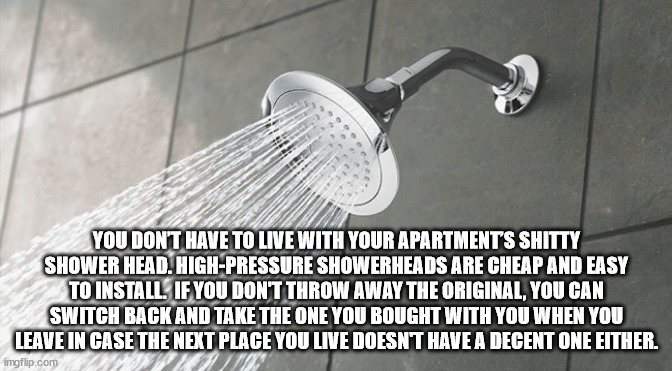 plumbing fixture - You Dont Have To Live With Your Apartments Shitty Shower Head. HighPressure Showerheads Are Cheap And Easy To Install. If You Don'T Throw Away The Original, You Can Switch Back And Take The One You Bought With You When You Leave In Case