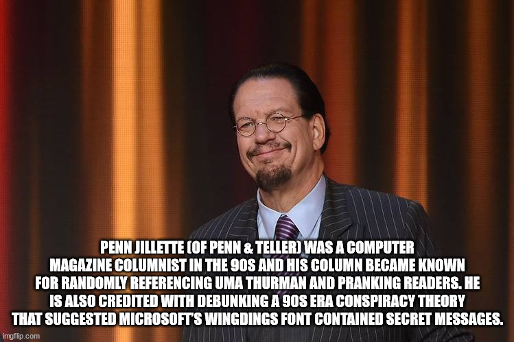 official - Penn Jillette Of Penn & Teller Was A Computer Magazine Columnist In The 90S And His Column Became Known For Randomly Referencing Uma Thurman And Pranking Readers. He Is Also Credited With Debunking A 90S Era Conspiracy Theory That Suggested Mic