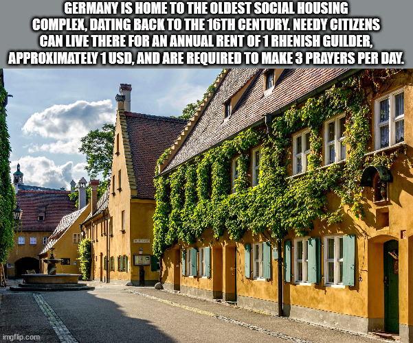 Germany Is Home To The Oldest Social Housing Complex, Dating Back To The 16TH Century. Needy Citizens Can Live There For An Annual Rent Of 1 Rhenish Guilder, Approximately 1 Usd, And Are Required To Make 3 Prayers Per Day. 28 Es imgflip.com