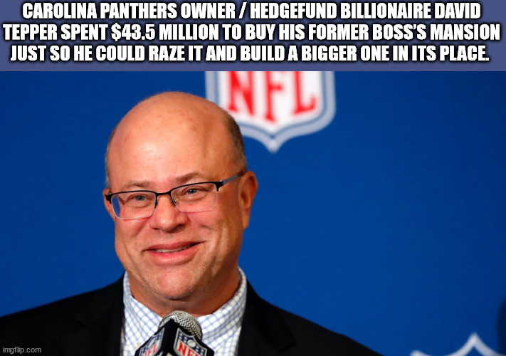 spokesperson - Carolina Panthers Owner Hedgefund Billionaire David Tepper Spent $43.5 Million To Buy His Former Boss'S Mansion Just So He Could Raze It And Build A Bigger One In Its Place. Infl imgflip.com