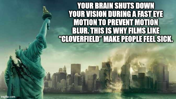 cloverfield statue of liberty - Your Brain Shuts Down Your Vision During A Fast Eye Motion To Prevent Motion Blur. This Is Why Films "Cloverfield" Make People Feel Sick. imgflip.com