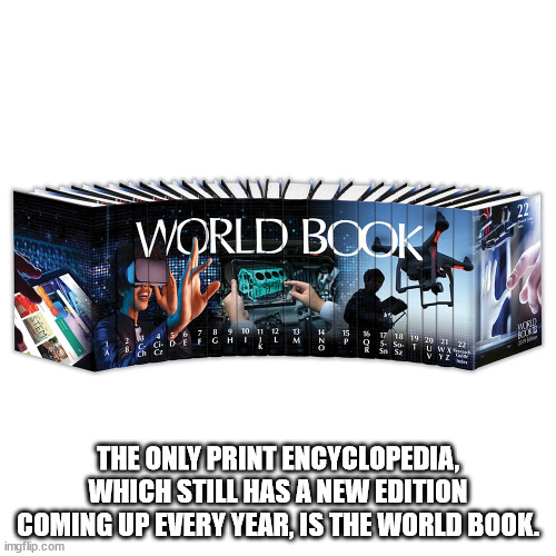 world book encyclopedia - World Book 14 1 M 15 16 17 18 19 20 21 22 Q5. Se T U Wx De Rld 2X?! 9 10 11 12 Geghiil Ch C P The Only Print Encyclopedia, Which Still Has A New Edition Coming Up Every Year, Is The World Book. imgflip.com