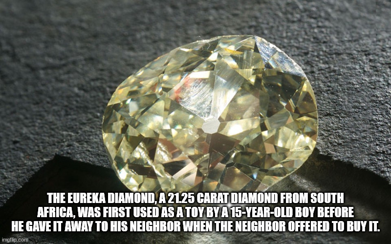 discovered diamond - The Eureka Diamond, A 21.25 Carat Diamond From South Africa, Was First Used As A Toy By A 15YearOld Boy Before He Gave It Away To His Neighbor When The Neighbor Offered To Buy It. imgflip.com
