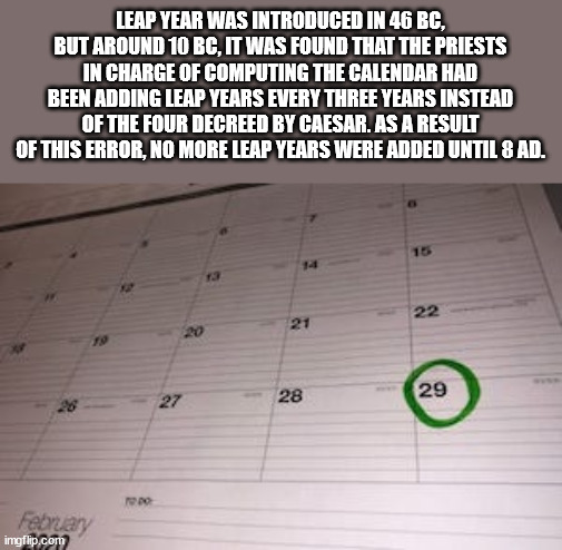 floor - Leap Year Was Introduced In 46 Bc, But Around 10 Bc, It Was Found That The Priests In Charge Of Computing The Calendar Had Been Adding Leap Years Every Three Years Instead Of The Four Decreed By Caesar. As A Result Of This Error, No More Leap Year