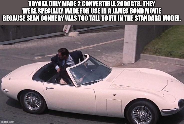 fun facts - toyota 2000 gt - Toyota Only Made 2 Convertible 2000GTS. They Were Specially Made For Use In A James Bond Movie Because Sean Connery Was Too Tall To Fit In The Standard Model. imgflip.com