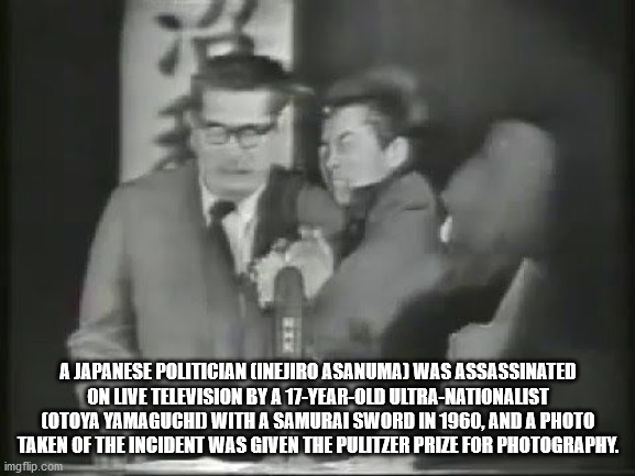 fun facts - gentleman - A Japanese Politician Cinejiro Asanuma Was Assassinated On Live Television By A 17YearOld UltraNationalist Cotoya Yamaguchd With A Samurai Sword In 1960, And A Photo Taken Of The Incident Was Given The Pulitzer Prize For Photograph