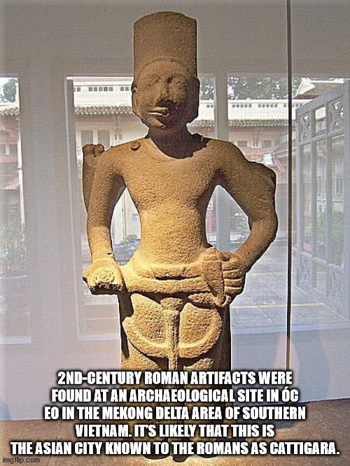 fun facts - the world cultural heritage my son - Bbb 2NDCentury Roman Artifacts Were Found At An Archaeological Site In C Eo In The Mekong Delta Area Of Southern Vietnam. It'S ly That This Is The Asian City Known To The Romans As Cattigara. imgflip.com