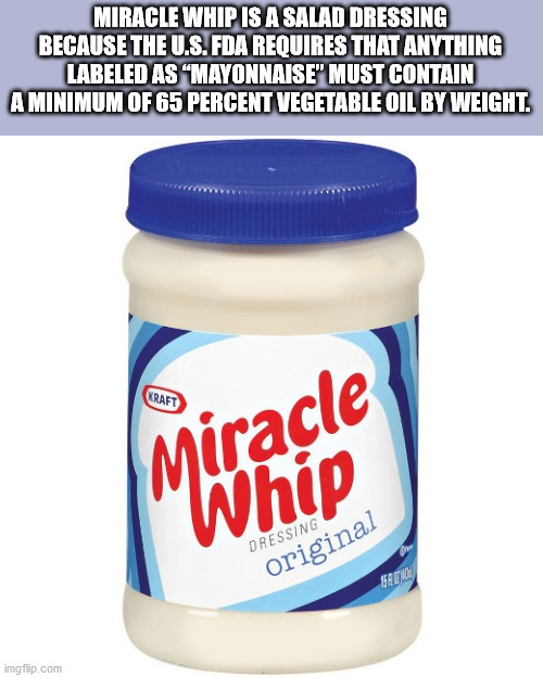 fun facts - miracle whip - Miracle Whip Is A Salad Dressing Because The U.S. Fda Requires That Anything Labeled As Mayonnaise" Must Contain A Minimum Of 65 Percent Vegetable Oil By Weight. Kraft Miracle Whip Dressing original Satges imgflip.com
