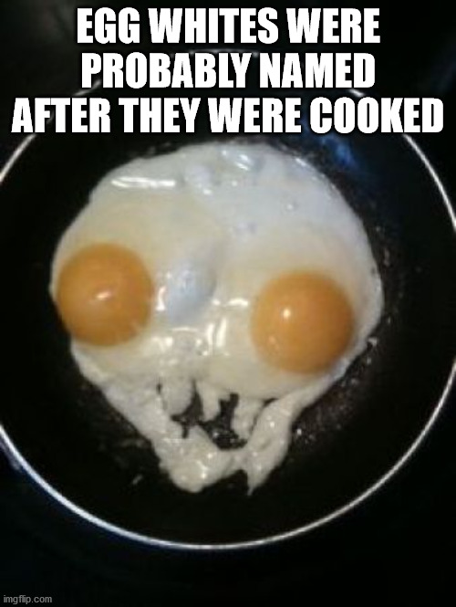 shower thoughts - hull city fc - Egg Whites Were Probably Named After They Were Cooked imgflip.com