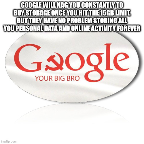 shower thoughts - google flat - Google Will Nag You Constantly To Buy Storage Once You Hit The 15GB Limit, But They Have No Problem Storing All You Personal Data And Online Activity Forever Google Your Big Bro imgflip.com