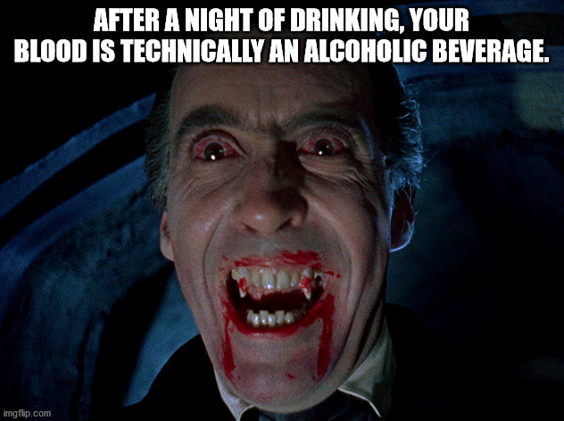 shower thoughts - dracula danger - After A Night Of Drinking, Your Blood Is Technically An Alcoholic Beverage. imgflip.com