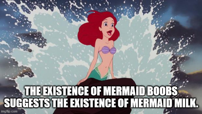shower thoughts - ariel the little mermaid - The Existence Of Mermaid Boobs Suggests The Existence Of Mermaid Milk. imgflip.com