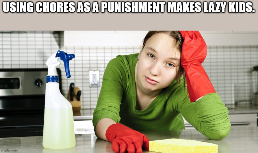 shower thoughts - cleaning advertisements - Using Chores As A Punishment Makes Lazy Kids. imgflip.com