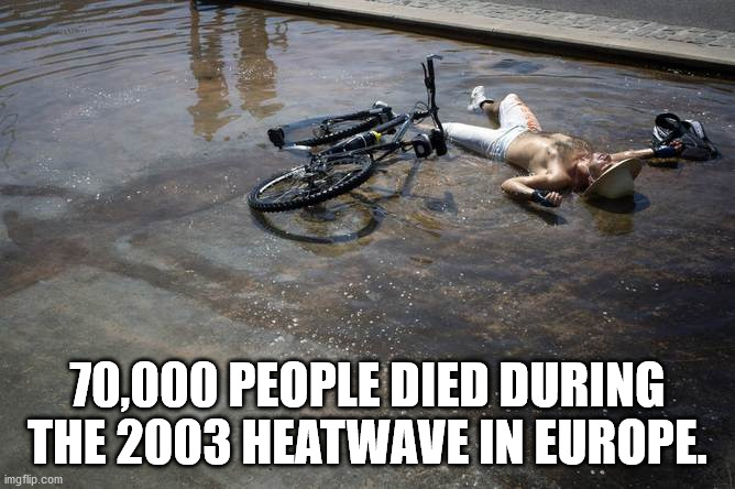 fun facts - useless facts70,000 People Died During The 2003 Heatwave In Europe. imgflip.com