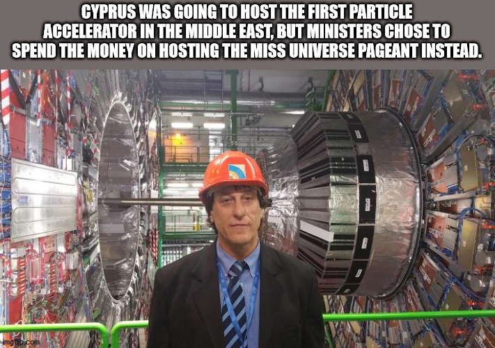 fun facts - useless factsengineering - Cyprus Was Going To Host The First Particle Accelerator In The Middle East, But Ministers Chose To Spend The Money On Hosting The Miss Universe Pageant Instead. 1 Neue Wa imgflip.com