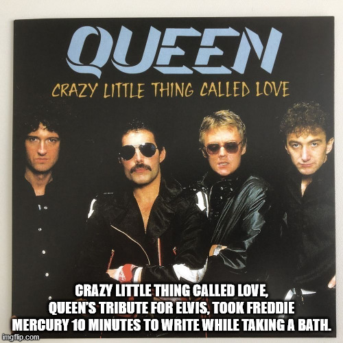 fun facts - useless factscrazy little thing called love queen - Queen Crazy Little Thing Called Love Crazy Little Thing Called Love, Queen'S Tribute For Elvis, Took Freddie Mercury 10 Minutes To Write While Taking A Bath. imgflip.com