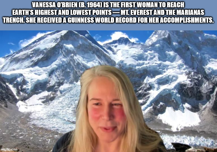 fun facts - useless factsmountain range - Vanessa O'Brien B. 1964 Is The First Woman To Reach Earth'S Highest And Lowest Points Ml. Everest And The Marianas Trench. She Received A Guinness World Record For Her Accomplishments. imgflip.com