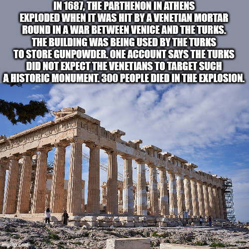 fun facts - useless factsparthenon - In 1687, The Parthenon In Athens Exploded When It Was Hit By A Venetian Mortar Round In A War Between Venice And The Turks. The Building Was Being Used By The Turks To Store Gunpowder. One Account Says The Turks Did No