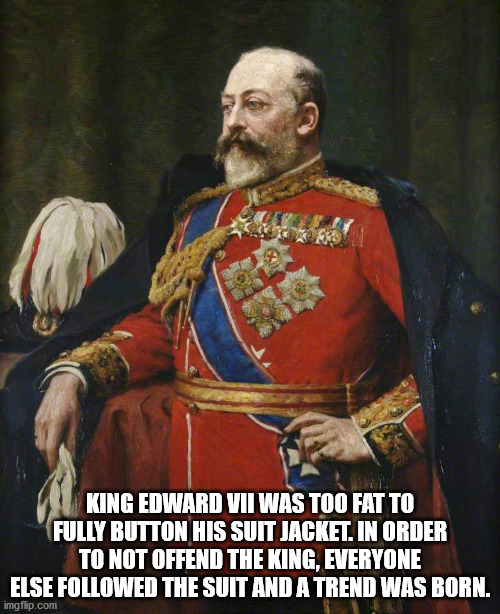 painting haakon vii - King Edward Vii Was Too Fatto Fully Button His Suit Jacket. In Order To Not Offend The King, Everyone Else ed The Suit And A Trend Was Born. imgflip.com