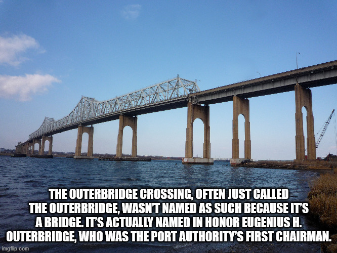 outerbridge crossing - The Outerbridge Crossing, Often Just Called The Outerbridge, Wasn'T Named As Such Because It'S A Bridge. It'S Actually Named In Honor Eugenius H. Outerbridge, Who Was The Port Authority'S First Chairman. imgflip.com