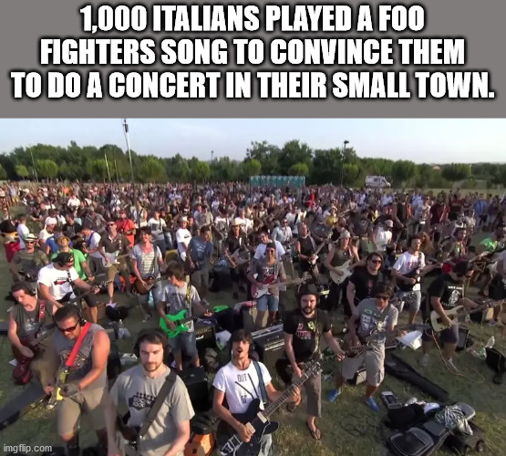 foo fighters learn to fly 1000 fans - 1,000 Italians Played A Foo Fighters Song To Convince Them To Do A Concert In Their Small Town. Ut Mt imgflip.com