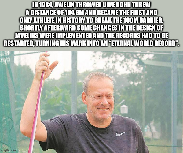 uwe hohn - In 1984, Javelin Thrower Uwe Hohn Threw A Distance Of 104.8M And Became The First And Only Athlete In History To Break The 100M Barrier. Shortly Afterward Some Changes In The Design Of Javelins Were Implemented And The Records Had To Be Restart