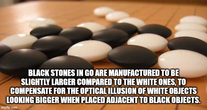 egg - Black Stones In Go Are Manufactured To Be Slightly Larger Compared To The White Ones, To Compensate For The Optical Illusion Of White Objects Looking Bigger When Placed Adjacent To Black Objects. imgflip.com