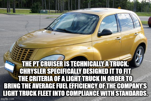 not sure if meme - The Pt Cruiser Is Technically A Truck. Chrysler Specifically Designed It To Fit The Criteria Of A Light Truck In Order To Bring The Average Fuel Efficiency Of The Company'S Light Truck Fleet Into Compliance With Standards. imgflip.com