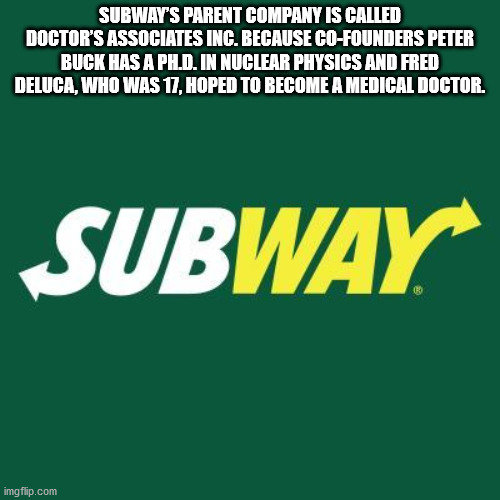 subway - Subway'S Parent Company Is Called Doctor'S Associates Inc. Because CoFounders Peter Buck Has A Ph.D. In Nuclear Physics And Fred Deluca, Who Was 17, Hoped To Become A Medical Doctor. Subway. imgflip.com