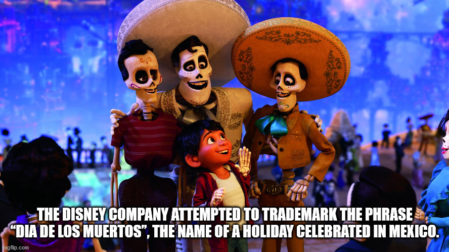 coco loco movie - T The Disney Company Attempted To Trademark The Phrase "Dia De Los Muertos", The Name Of A Holiday Celebrated In Mexico. mgflip.com