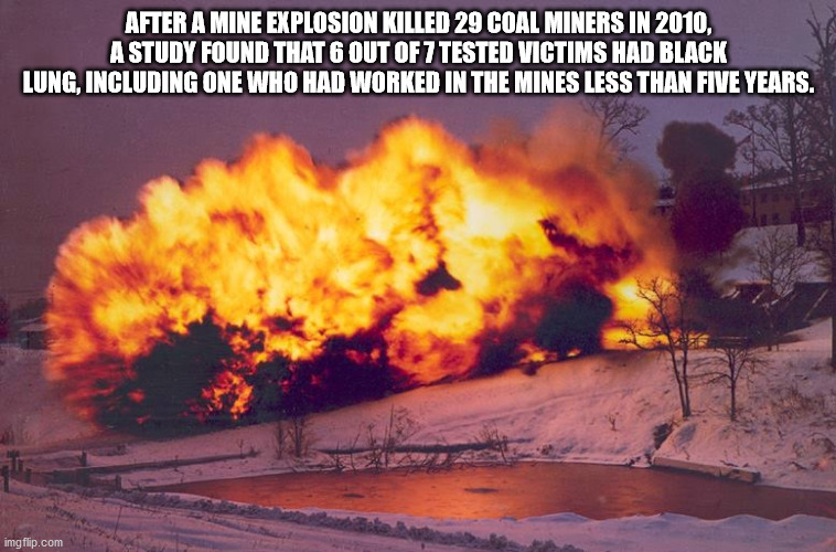heat - After A Mine Explosion Killed 29 Coal Miners In 2010, A Study Found That 6 Out Of 7 Tested Victims Had Black Lung, Including One Who Had Worked In The Mines Less Than Five Years. imgflip.com