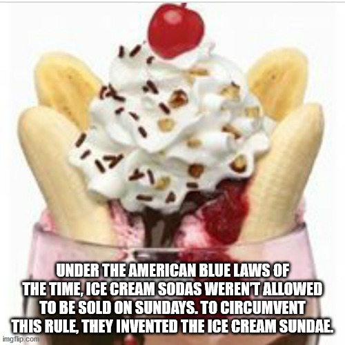 friendly's ice cream restaurant - Under The American Blue Laws Of The Time, Ice Cream Sodas Weren'T Allowed To Be Sold On Sundays. To Circumvent This Rule, They Invented The Ice Cream Sundae. imgflip.com
