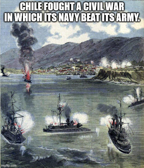 chile civil war - Chile Fought A Civil War In Which Its Navy Beat Its Army. imgflip.com
