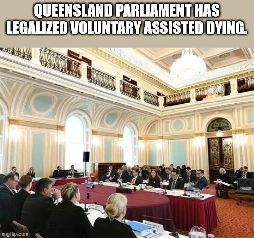 queensland parliament - Queensland Parliament Has Legalized Voluntary Assisted Dying. imgflip.com