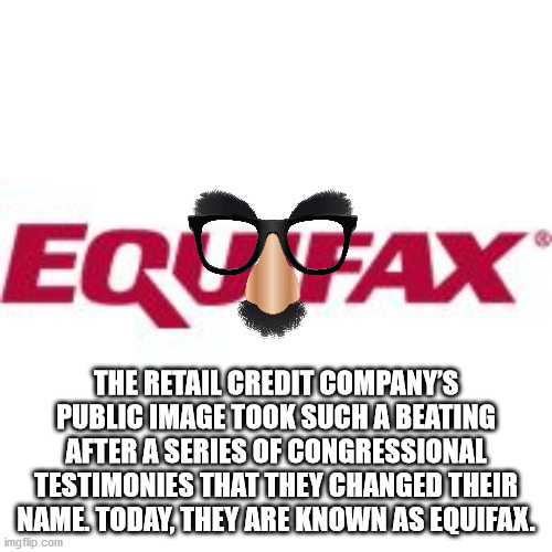 equifax - Ecofax The Retail Credit Company'S Public Image Took Such A Beating After A Series Of Congressional Testimonies That They Changed Their Name. Today, They Are Known As Equifax. imgflip.com