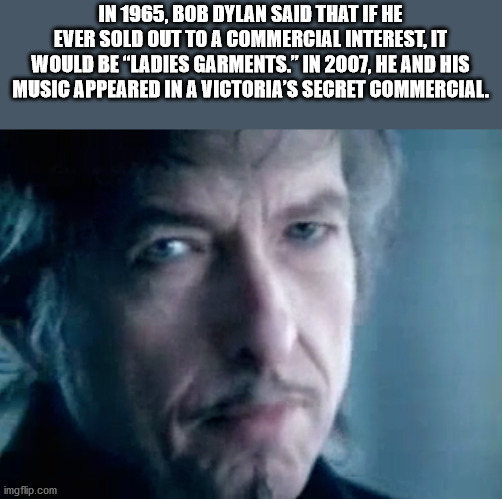 person - In 1965, Bob Dylan Said That If He Ever Sold Out To A Commercial Interest, It Would Be "Ladies Garments." In 2007, He And His Music Appeared In A Victoria'S Secret Commercial. imgflip.com