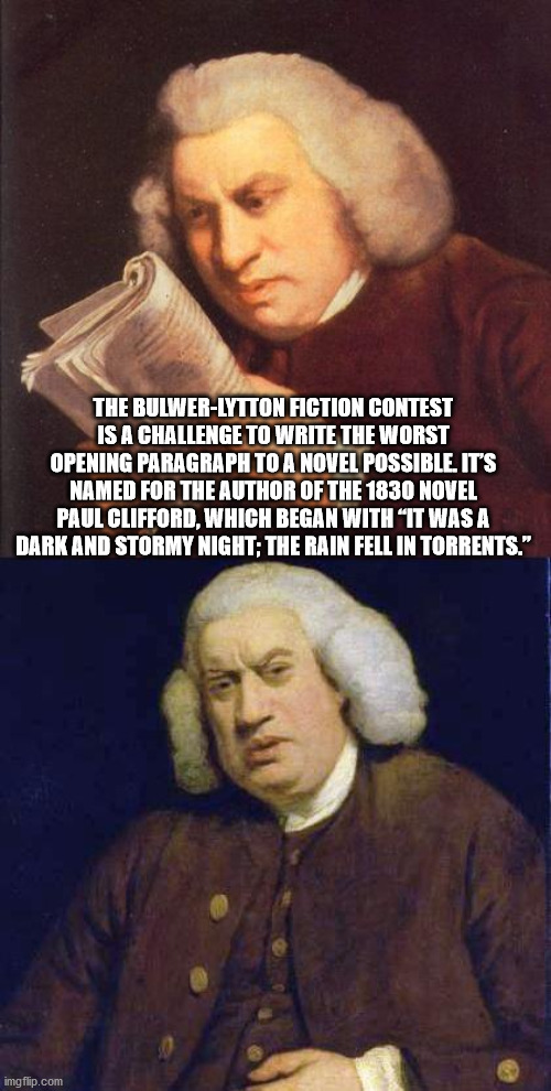 samuel johnson - The BulwerLytton Fiction Contest Is A Challenge To Write The Worst Opening Paragraph To A Novel Possible. It'S Named For The Author Of The 1830 Novel Paul Clifford, Which Began With "It Was A Dark And Stormy Night; The Rain Fell In Torren